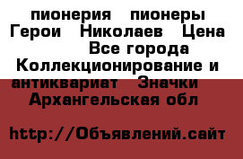 1.1) пионерия : пионеры Герои - Николаев › Цена ­ 90 - Все города Коллекционирование и антиквариат » Значки   . Архангельская обл.